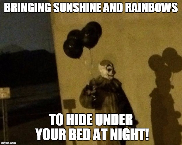 Gags the clown | BRINGING SUNSHINE AND RAINBOWS; TO HIDE UNDER YOUR BED AT NIGHT! | image tagged in creepy clown | made w/ Imgflip meme maker