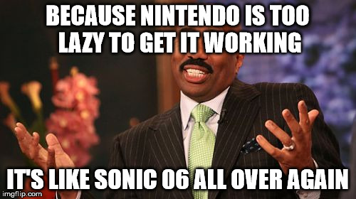 Steve Harvey Meme | BECAUSE NINTENDO IS TOO LAZY TO GET IT WORKING IT'S LIKE SONIC 06 ALL OVER AGAIN | image tagged in memes,steve harvey | made w/ Imgflip meme maker