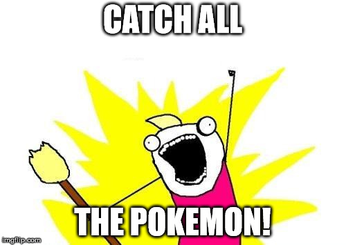 X All The Y Meme | CATCH ALL THE POKEMON! | image tagged in memes,x all the y | made w/ Imgflip meme maker