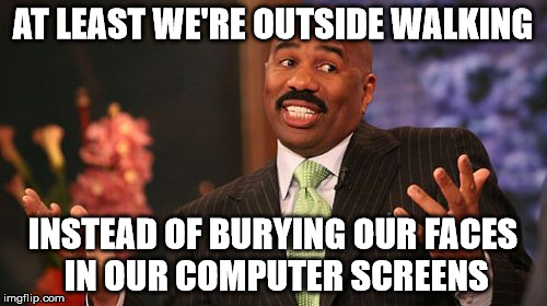 Steve Harvey Meme | AT LEAST WE'RE OUTSIDE WALKING INSTEAD OF BURYING OUR FACES IN OUR COMPUTER SCREENS | image tagged in memes,steve harvey | made w/ Imgflip meme maker