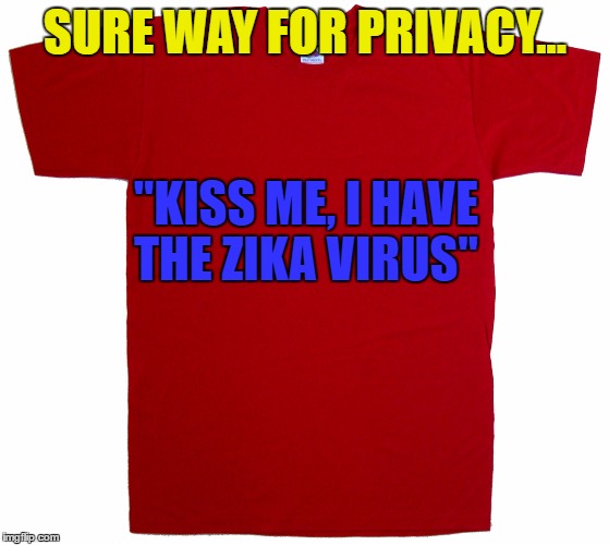zika | SURE WAY FOR PRIVACY... "KISS ME, I HAVE THE ZIKA VIRUS" | image tagged in zika,privacy,funny,funny meme | made w/ Imgflip meme maker