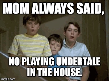 MOM ALWAYS SAID, NO PLAYING UNDERTALE IN THE HOUSE. | made w/ Imgflip meme maker