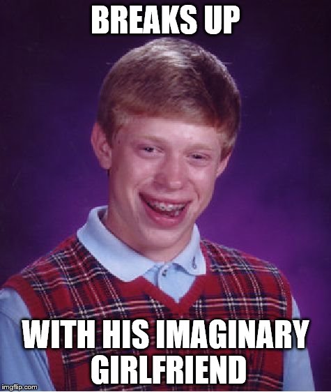 Bad Luck Brian | BREAKS UP; WITH HIS IMAGINARY GIRLFRIEND | image tagged in memes,bad luck brian | made w/ Imgflip meme maker