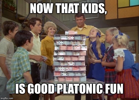 Kids these days... Don't know the struggle of balancing playing cards |  NOW THAT KIDS, IS GOOD PLATONIC FUN | image tagged in the brady bunch | made w/ Imgflip meme maker