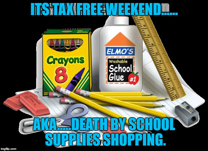 school supply shopping | ITS TAX FREE WEEKEND...... AKA.....DEATH BY SCHOOL SUPPLIES SHOPPING. | image tagged in school,school supplies,tax free,shopping,back to school,funny meme | made w/ Imgflip meme maker