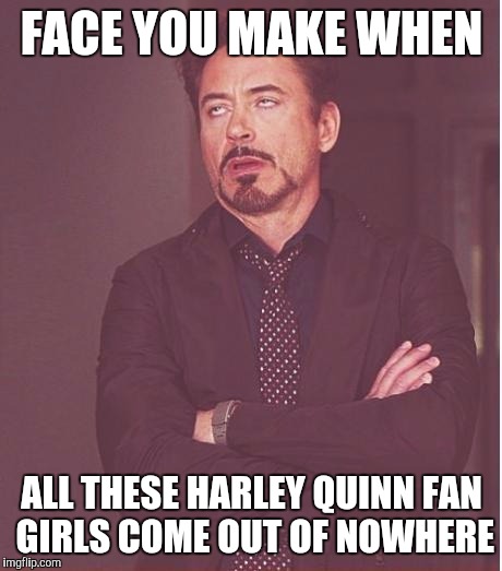 Haey quinn hipsters | FACE YOU MAKE WHEN; ALL THESE HARLEY QUINN FAN GIRLS COME OUT OF NOWHERE | image tagged in memes,face you make robert downey jr,harley quinn,batman,hipsters | made w/ Imgflip meme maker