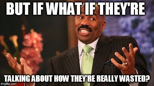 Steve Harvey Meme | BUT IF WHAT IF THEY'RE TALKING ABOUT HOW THEY'RE REALLY WASTED? | image tagged in memes,steve harvey | made w/ Imgflip meme maker