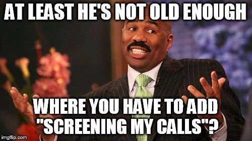 Steve Harvey Meme | AT LEAST HE'S NOT OLD ENOUGH WHERE YOU HAVE TO ADD "SCREENING MY CALLS"? | image tagged in memes,steve harvey | made w/ Imgflip meme maker