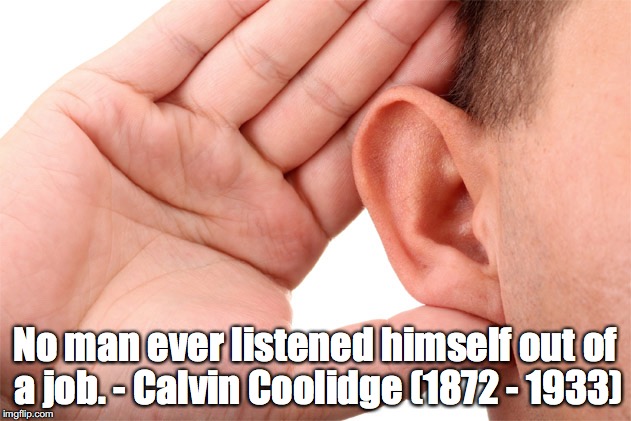 Listen! | No man ever listened himself out of a job. - Calvin Coolidge (1872 - 1933) | image tagged in listen,job | made w/ Imgflip meme maker