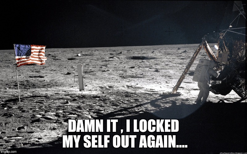 duh !  so it goes  | DAMN IT , I LOCKED MY SELF OUT AGAIN.... | image tagged in space | made w/ Imgflip meme maker