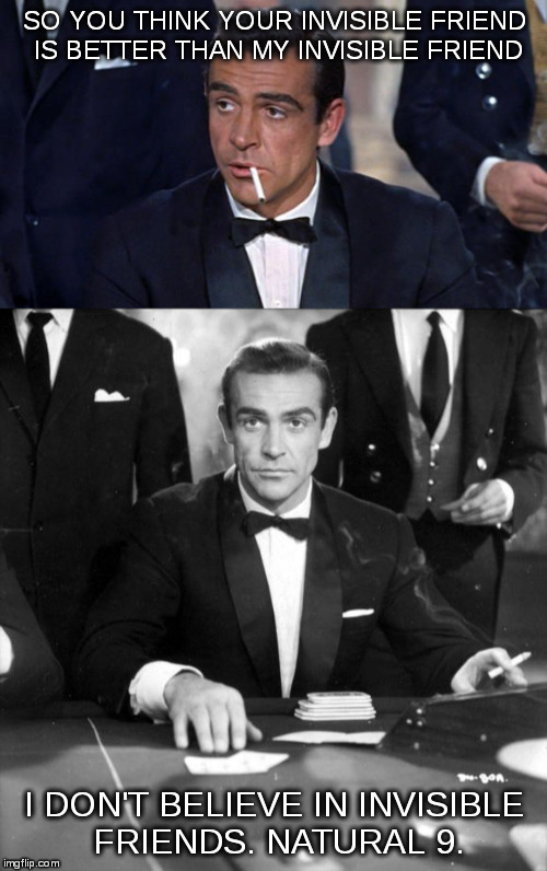 James Bond on "Invisible Friends" | SO YOU THINK YOUR INVISIBLE FRIEND IS BETTER THAN MY INVISIBLE FRIEND; I DON'T BELIEVE IN INVISIBLE FRIENDS. NATURAL 9. | image tagged in james bond,baccarat,invisible friends | made w/ Imgflip meme maker