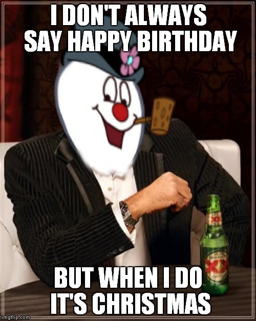 I DON'T ALWAYS SAY HAPPY BIRTHDAY BUT WHEN I DO IT'S CHRISTMAS | made w/ Imgflip meme maker