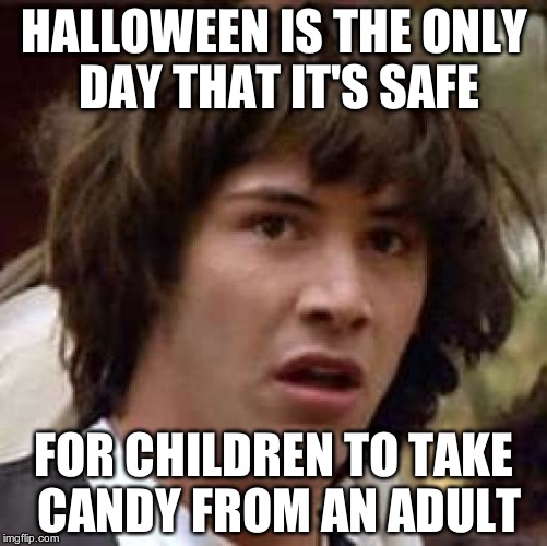 I just realized this | HALLOWEEN IS THE ONLY DAY THAT IT'S SAFE; FOR CHILDREN TO TAKE CANDY FROM AN ADULT | image tagged in memes,conspiracy keanu,halloween,candy,children,adult | made w/ Imgflip meme maker