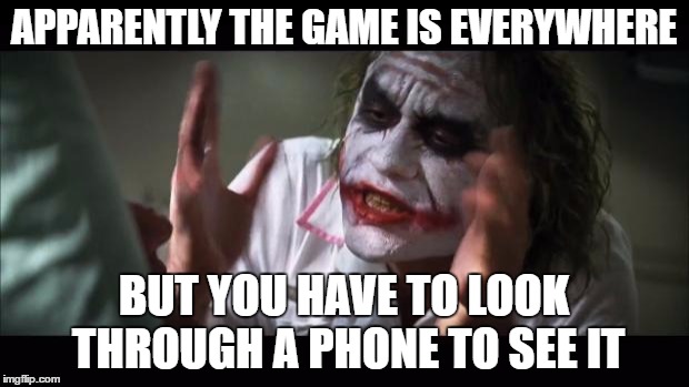 And everybody loses their minds | APPARENTLY THE GAME IS EVERYWHERE; BUT YOU HAVE TO LOOK THROUGH A PHONE TO SEE IT | image tagged in memes,and everybody loses their minds | made w/ Imgflip meme maker