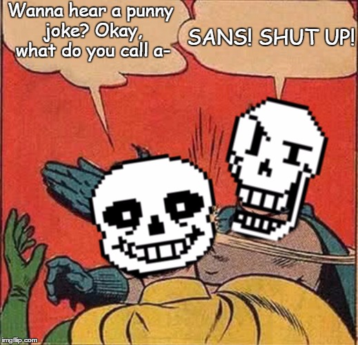 Papyrus Slapping Sans | SANS! SHUT UP! Wanna hear a punny joke? Okay, what do you call a- | image tagged in papyrus slapping sans | made w/ Imgflip meme maker