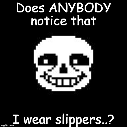 sans | Does ANYBODY notice that; I wear slippers..? | image tagged in sans | made w/ Imgflip meme maker