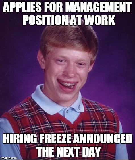 Drama In Real Life | APPLIES FOR MANAGEMENT POSITION AT WORK; HIRING FREEZE ANNOUNCED THE NEXT DAY | image tagged in memes,bad luck brian,workplace,blues | made w/ Imgflip meme maker