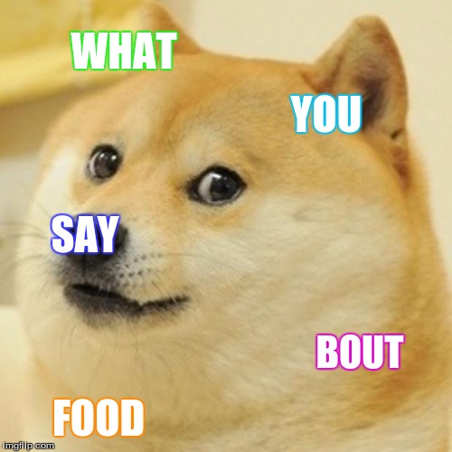 FOOD!!!! | WHAT; YOU; SAY; BOUT; FOOD | image tagged in memes,doge | made w/ Imgflip meme maker