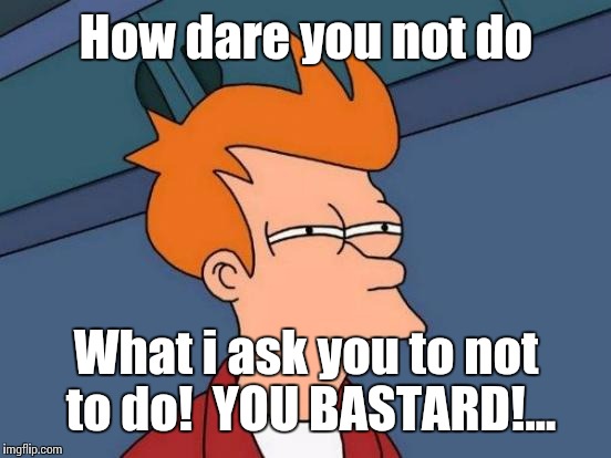 Futurama Fry Meme | How dare you not do What i ask you to not to do!  YOU BASTARD!... | image tagged in memes,futurama fry | made w/ Imgflip meme maker