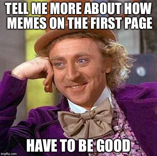 Creepy Condescending Wonka | TELL ME MORE ABOUT HOW MEMES ON THE FIRST PAGE; HAVE TO BE GOOD | image tagged in memes,creepy condescending wonka | made w/ Imgflip meme maker