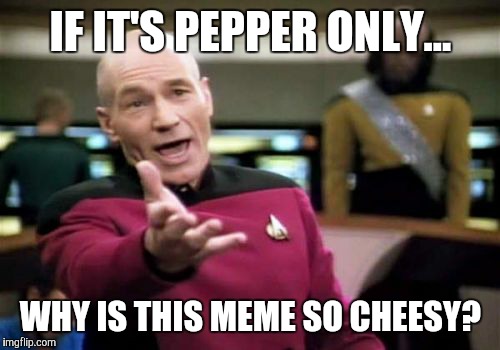 Picard Wtf Meme | IF IT'S PEPPER ONLY... WHY IS THIS MEME SO CHEESY? | image tagged in memes,picard wtf | made w/ Imgflip meme maker