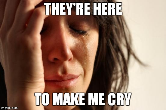 First World Problems Meme | THEY'RE HERE TO MAKE ME CRY | image tagged in memes,first world problems | made w/ Imgflip meme maker