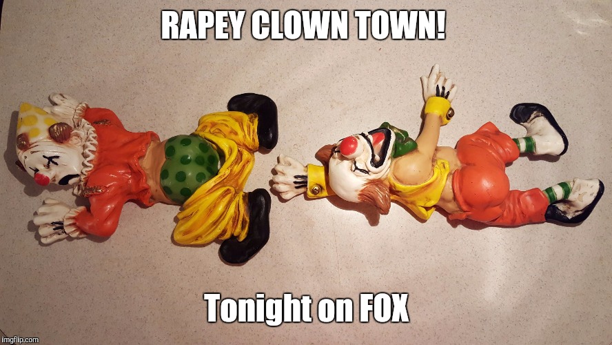 Rapey Clown Town | RAPEY CLOWN TOWN! Tonight on FOX | image tagged in rapey clowns,clown,town,bill cosby,classy,fox news | made w/ Imgflip meme maker