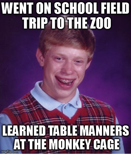 Bad Luck Brian Meme | WENT ON SCHOOL FIELD TRIP TO THE ZOO LEARNED TABLE MANNERS AT THE MONKEY CAGE | image tagged in memes,bad luck brian | made w/ Imgflip meme maker