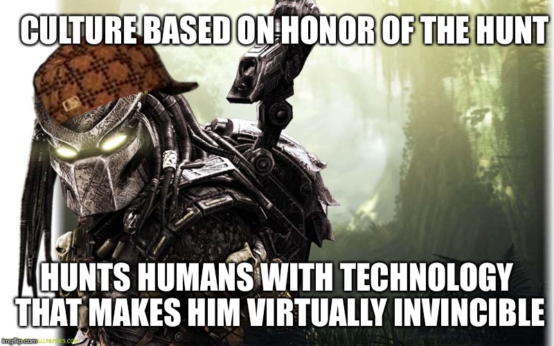 CULTURE BASED ON HONOR OF THE HUNT; HUNTS HUMANS WITH TECHNOLOGY THAT MAKES HIM VIRTUALLY INVINCIBLE | image tagged in AdviceAnimals | made w/ Imgflip meme maker