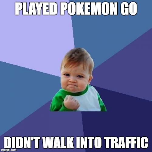 Success Kid | PLAYED POKEMON GO; DIDN'T WALK INTO TRAFFIC | image tagged in memes,success kid | made w/ Imgflip meme maker