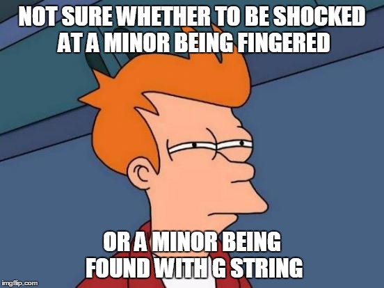NOT SURE WHETHER TO BE SHOCKED AT A MINOR BEING FINGERED OR A MINOR BEING FOUND WITH G STRING | image tagged in memes,futurama fry | made w/ Imgflip meme maker