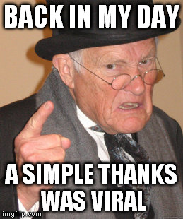 Back In My Day Meme | BACK IN MY DAY A SIMPLE THANKS WAS VIRAL | image tagged in memes,back in my day | made w/ Imgflip meme maker