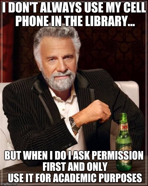 The Most Interesting Man In The World Meme | I DON'T ALWAYS USE MY CELL PHONE IN THE LIBRARY... BUT WHEN I DO I ASK PERMISSION FIRST AND ONLY USE IT FOR ACADEMIC PURPOSES | image tagged in memes,the most interesting man in the world | made w/ Imgflip meme maker