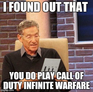 Maury Lie Detector | I FOUND OUT THAT; YOU DO PLAY CALL OF DUTY INFINITE WARFARE | image tagged in memes,maury lie detector | made w/ Imgflip meme maker