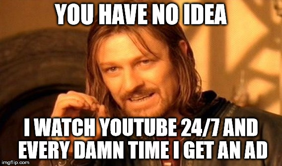 One Does Not Simply Meme | YOU HAVE NO IDEA I WATCH YOUTUBE 24/7 AND EVERY DAMN TIME I GET AN AD | image tagged in memes,one does not simply | made w/ Imgflip meme maker
