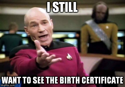Picard Wtf Meme | I STILL WANT TO SEE THE BIRTH CERTIFICATE | image tagged in memes,picard wtf | made w/ Imgflip meme maker