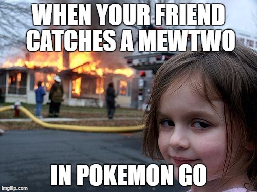 Disaster Girl Meme | WHEN YOUR FRIEND CATCHES A MEWTWO; IN POKEMON GO | image tagged in memes,disaster girl | made w/ Imgflip meme maker