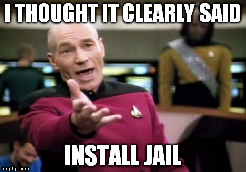 Picard Wtf Meme | I THOUGHT IT CLEARLY SAID INSTALL JAIL | image tagged in memes,picard wtf | made w/ Imgflip meme maker