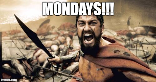 Sparta Leonidas | MONDAYS!!! | image tagged in memes,sparta leonidas | made w/ Imgflip meme maker