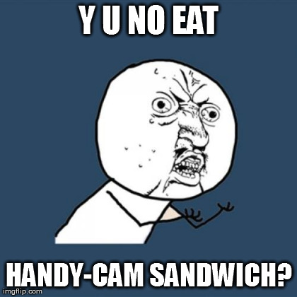 Y U No Meme | Y U NO EAT HANDY-CAM SANDWICH? | image tagged in memes,y u no | made w/ Imgflip meme maker