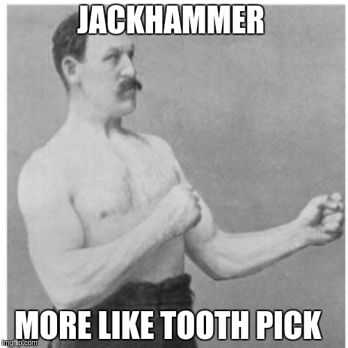 Overly Manly Man | JACKHAMMER; MORE LIKE TOOTH PICK | image tagged in memes,overly manly man | made w/ Imgflip meme maker