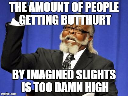 Butthurt...this word cracks me up! | THE AMOUNT OF PEOPLE GETTING BUTTHURT; BY IMAGINED SLIGHTS IS TOO DAMN HIGH | image tagged in memes,too damn high | made w/ Imgflip meme maker