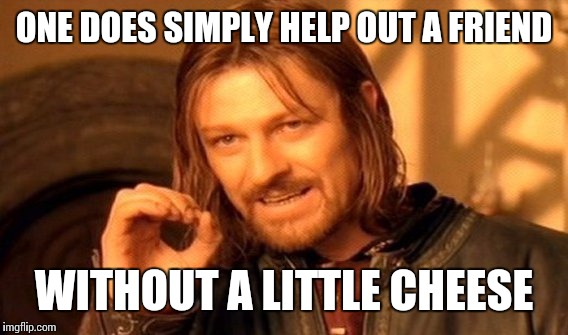 One Does Not Simply | ONE DOES SIMPLY HELP OUT A FRIEND; WITHOUT A LITTLE CHEESE | image tagged in memes,one does not simply,money | made w/ Imgflip meme maker