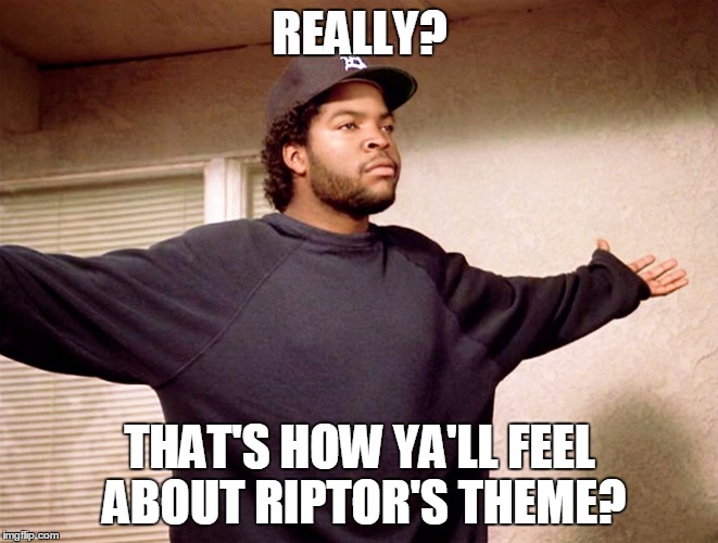 ice cube | REALLY? THAT'S HOW YA'LL FEEL ABOUT RIPTOR'S THEME? | image tagged in ice cube | made w/ Imgflip meme maker