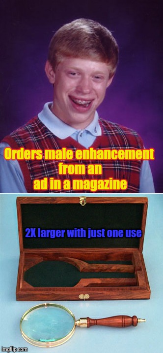 Caution: Objects may be smaller than they appear | Orders male enhancement from an ad in a magazine; 2X larger with just one use | image tagged in bad luck brian | made w/ Imgflip meme maker