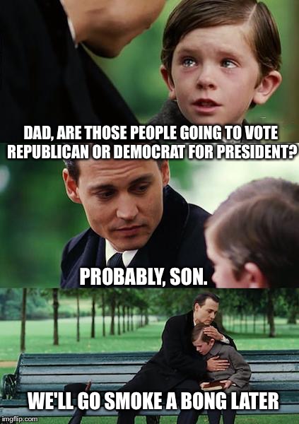 We're Not Quite There Yet | DAD, ARE THOSE PEOPLE GOING TO VOTE REPUBLICAN OR DEMOCRAT FOR PRESIDENT? PROBABLY, SON. WE'LL GO SMOKE A BONG LATER | image tagged in memes,finding neverland | made w/ Imgflip meme maker