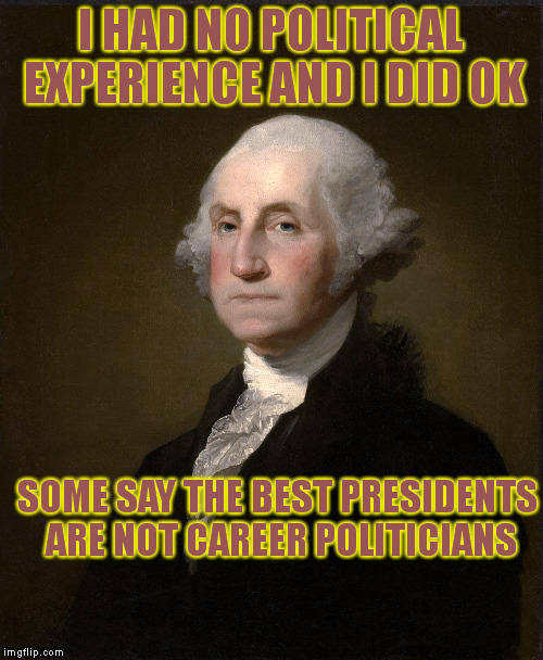 I HAD NO POLITICAL EXPERIENCE AND I DID OK SOME SAY THE BEST PRESIDENTS ARE NOT CAREER POLITICIANS | made w/ Imgflip meme maker