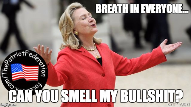 Hillary Clinton | BREATH IN EVERYONE... CAN YOU SMELL MY BULLSHIT? | image tagged in hillary clinton | made w/ Imgflip meme maker