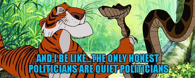 AND I BE LIKE...THE ONLY HONEST POLITICIANS ARE QUIET POLITICIANS | made w/ Imgflip meme maker