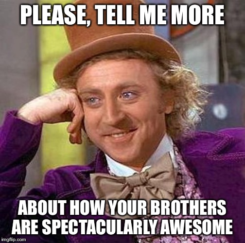 Creepy Condescending Wonka Meme | PLEASE, TELL ME MORE; ABOUT HOW YOUR BROTHERS ARE SPECTACULARLY AWESOME | image tagged in memes,creepy condescending wonka | made w/ Imgflip meme maker